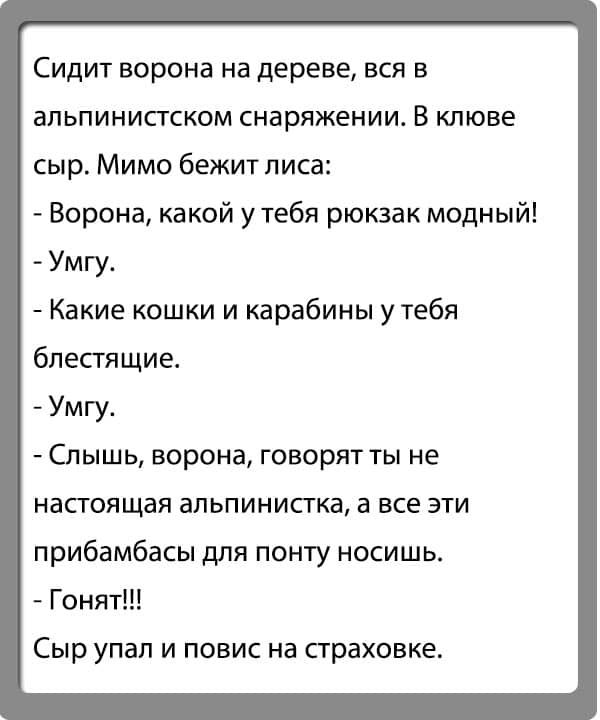 Сидит ворона на дереве вся в альпинистском снаряжении В клюве сыр Мимо бежит лиса Ворона какой у тебя рюкзак модный Умгу Какие кошки и карабины утебя бпесгящие Умгу Спышь ворона говорят ты не насгоящая апьпинисгка а все эти прибамбасы для понту носишь Гонят Сыр упал и повис на страховке