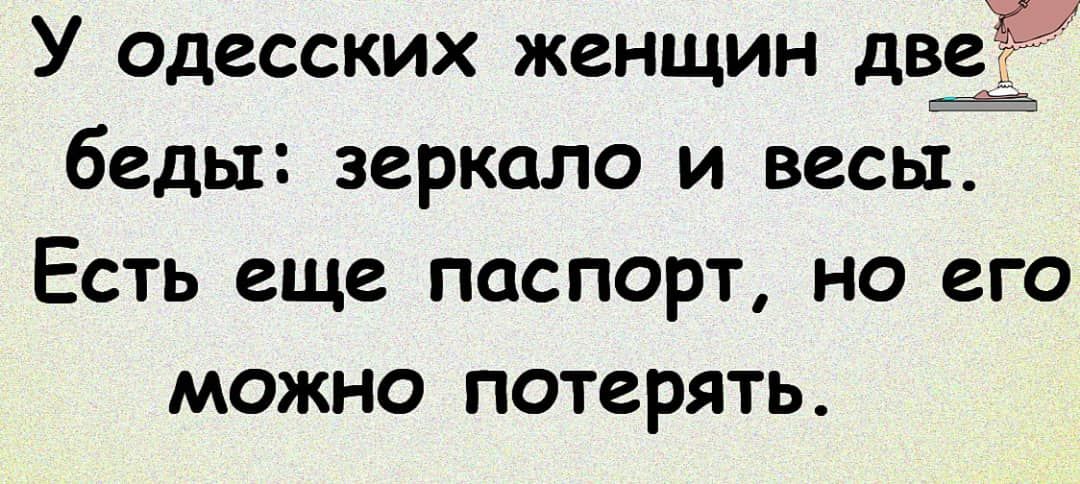 У одесских женщин две беды зеркало и весы Есть еще паспорт но его можно потерять