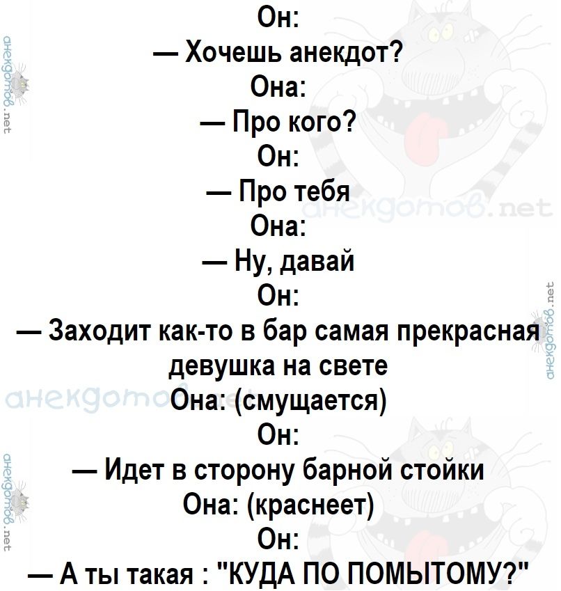 Он Хочешь анекдот Она Про кого Он Про тебя Она Ну давай Он Заходит как то в бар самая прекрасная девушка на свете Она смущается Он Идет в сторону барной стойки Она краснеет Он А ты такая КУДА ПО ПОМЫТОМУ