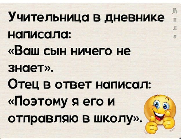 Учительница в дневнике написала Ваш сын ничего не знает Отец в ответ написал Поэтому я его и отправляю в школу