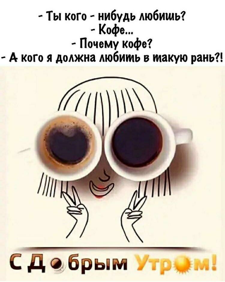 Ты кого нибудь Аюбишь Кофе Почему кофе А кого я должна Аюбить в такую рань т С д брым Утрфм