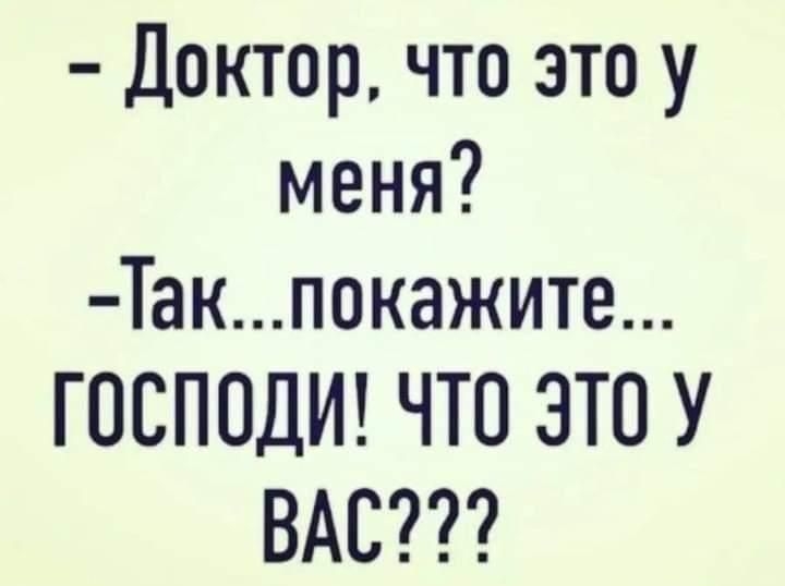 Доктор что это у меня Такпокажите ГОСПОДИ ЧТО ЭТО У ВАС