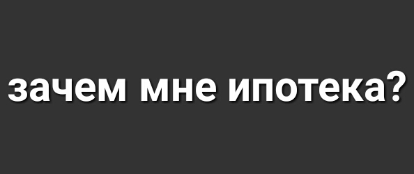 зачем мне ипотека