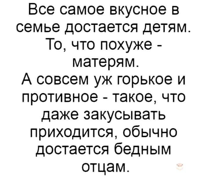 Все самое вкусное в семье достается детям То что похуже матерям А совсем уж горькое и противное такое что даже закусывать приходится обычно достается бедным отцам