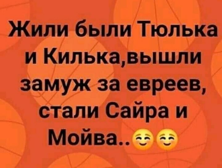 А Жили быди Трлыа и КильКа вышли замуж за евреев стали Сайра и __