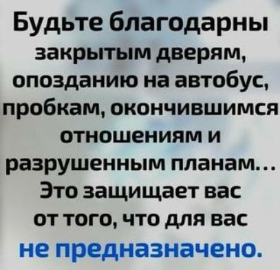 Будьте благодарны закрытым дверям опозданию на автобус пробкам окончившимся отношениям и разрушенным планам Это защищает вас от того что для вас не предназначено