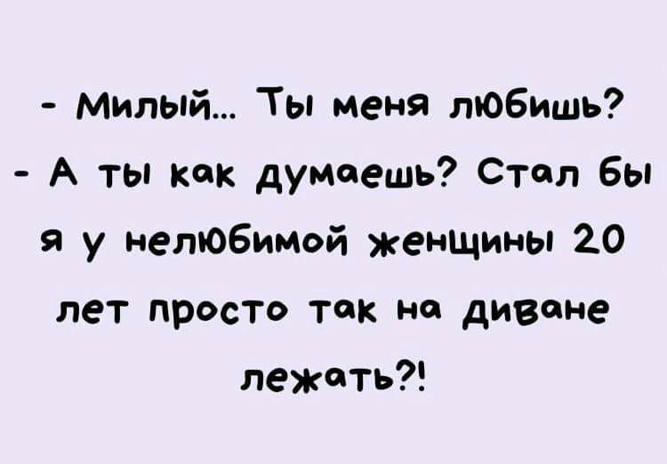 Милый Ты меня любишь А ты как думаешь Стал бы я у нелЮбиной женщины 20 лет просто так на диване лежать