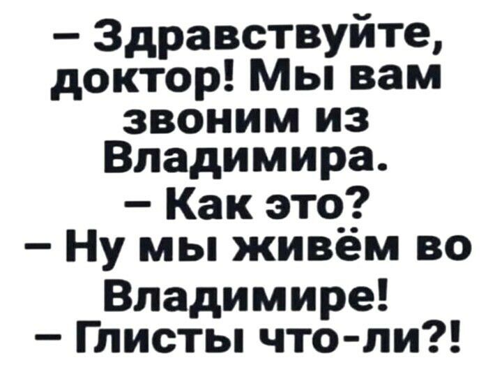 Здравствуйте доктор Мы вам звоним из Владимира Как это Ну мы живём во Владимире Глисты что ли