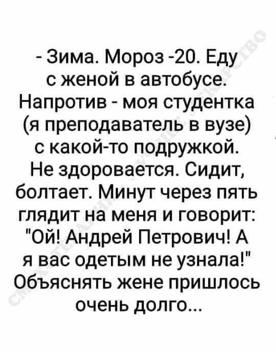 Зима Мороз 20 Еду с женой в автобусе Напротив моя студентка я преподаватель в вузе с какой то подружкой Не здоровается Сидит болтает Минут через пять глядит на меня и говорит Ой Андрей Петрович А я вас одетым не узнала Объяснять жене пришлось очень долго