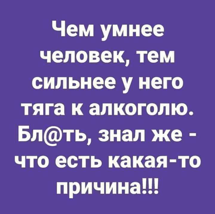 Чем умнее человек тем сильнее у него тяга к алкоголю Блть знал же что есть какая то причинап