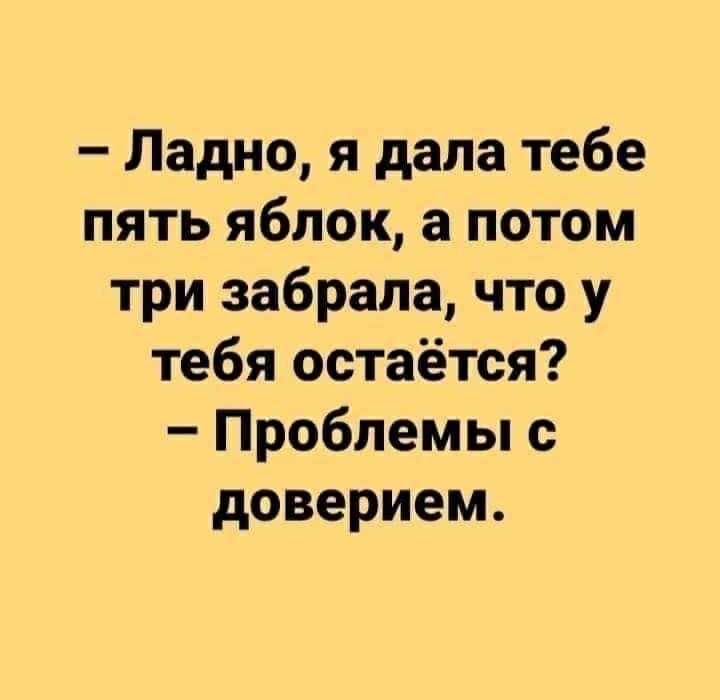 Ладно я дала тебе пять яблок а потом три забрала что у тебя остаётся Проблемы с доверием