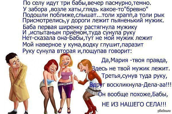 По селу идугг три бабывечер пасмурнотемно У забора возле хатыгпядь какое тобревно Подошли побпижеспышаттопи храппа гопи рык Присмотреписьу дороги лежит пьяненькии мужик Баба первая ширенку расгягнула мужику И испытаным приемомтуда сунула руку Нетсказала она Бабыпут не мои мужик лежит Мой наверное у кумаводку гпушитпаразит Руку сунула вт я ипощупав говорит ДаМария Твоя правда есь не твой мужик лежи
