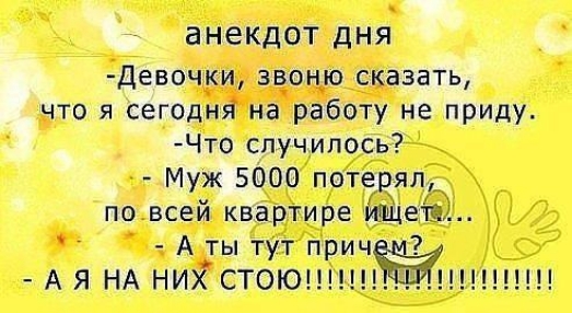 анекдот дня Девочки зв_он_ю сказать что я сегодня на работу не приду Что случилось Муж 5000 потерял по всей квартире Мицеіеь Атытутприч АЯНАНИЙСТОЮ
