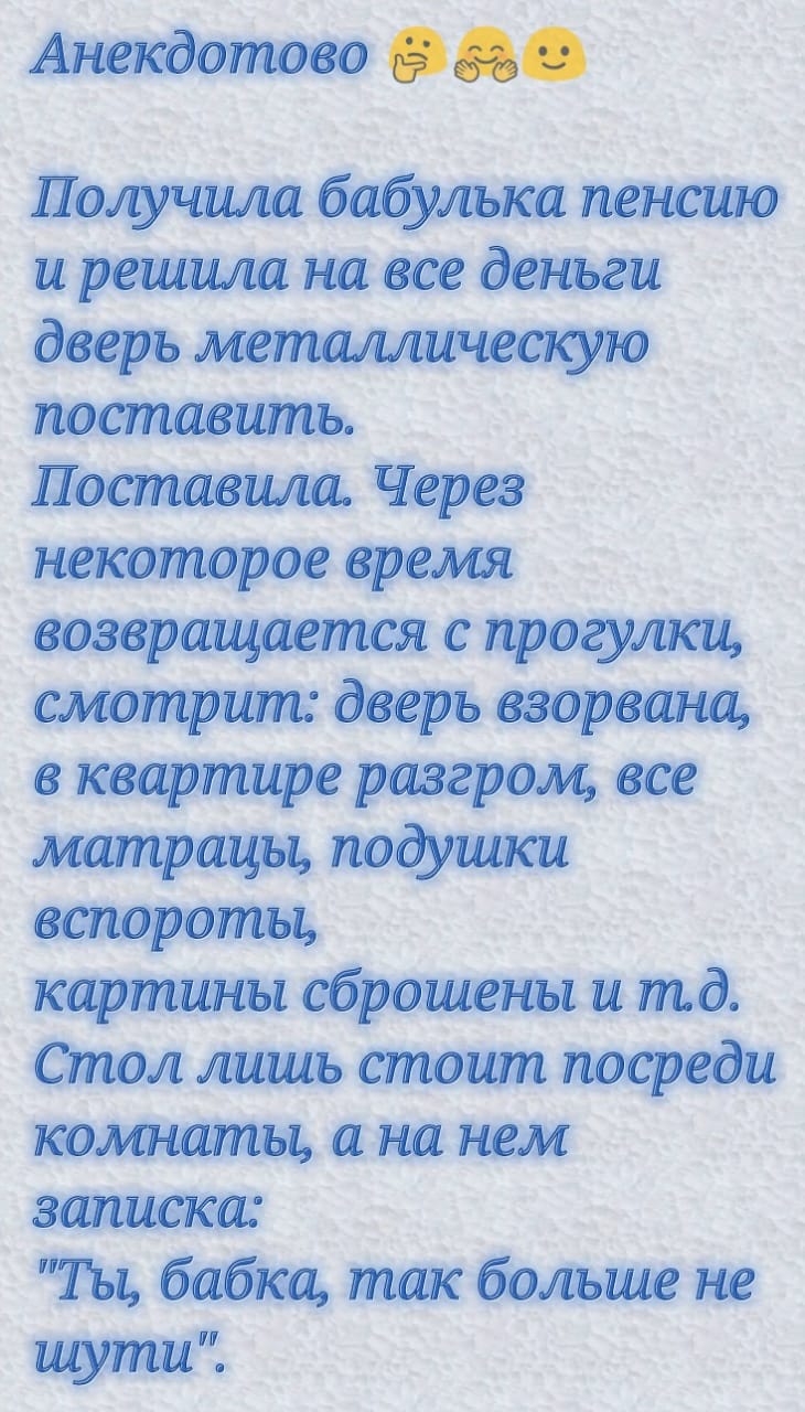 Анекдотово Получила бабулька пенсию и решила на все деньги дверь металлическую поставить Поапаоамъ Через некоторое арома возвращается с прогулка смотрит двер ъ взорвана в квартире разгром все матрацы подушка вспороты картины сброшены и тд Стол лишь стоит посреди а на нем записка Ты бабка так больше не