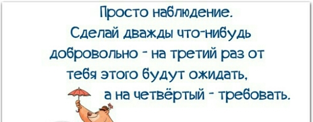 Просто наблюдение Сделай дважды что нибудь добровольно на третий раз от тебя этого будут ожидать на четвёртый требовать
