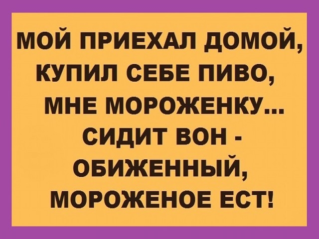 мой ПРИЕХАП домой купил СЕБЕ пиво МНЕ МОРОЖЕНКУ сидит вон овижшный МОРОЖЕНОЕ ЕСТ