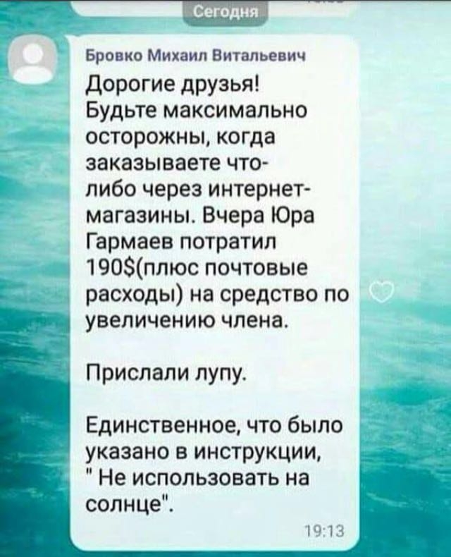 _ Бровко Михаил Витальевич дорогие друзья Будьте максимально осторожны когда заказываете что либо через интернет магазины Вчера Юра Гармаев потратил щ 190плюс почтовые расходы на средство по увеличению члена Тъ Прислали лупу Единственное что было указано в инструкции Не использовать на солнце 1913
