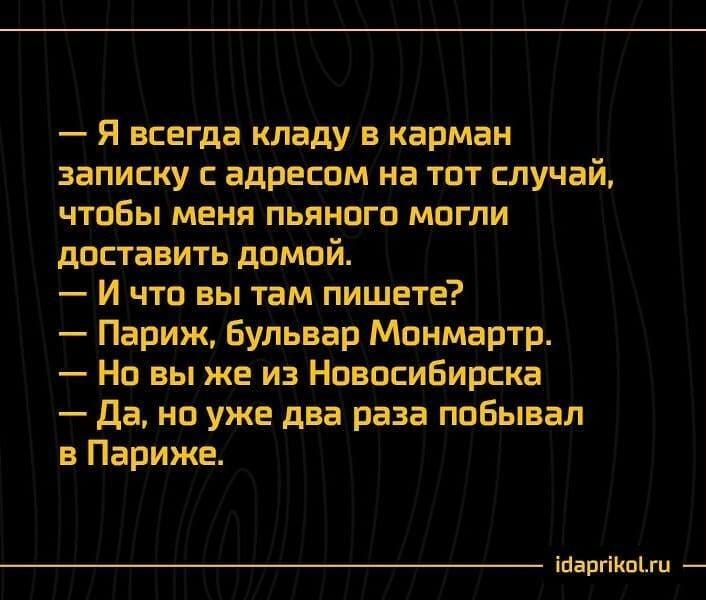 Я всегда кладу в карман записку адресом на тот случай чтобы меня пьяного могли доставить дамой И что вы там пишете Париж Бульвар Монмартр Но вы же из Новосибирска Да но уже два раза побывал в Париже Шаргііюіш