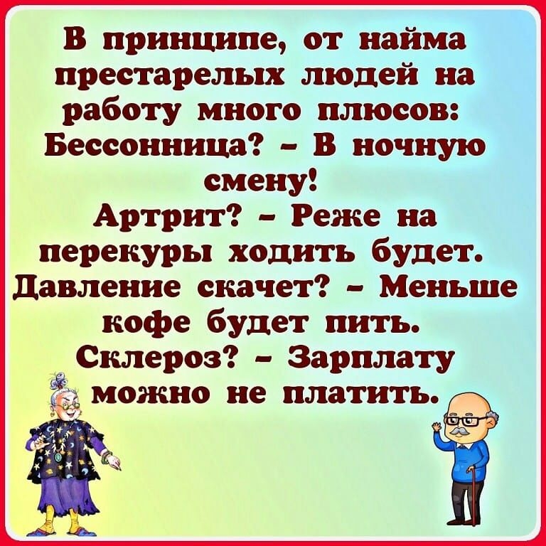 В принципе от найма престарелых людей на работу много плюсов Бессонница В ночную смену Артрит Реже на перекуры ходить будет давление скачет Меньше кофе будет пить _ Склероз Зарплату можно не платить