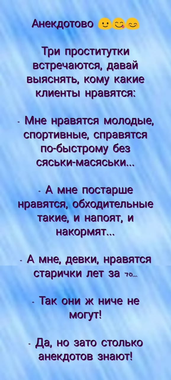 Анта Три проститутки встречаются давай выяснять кому какие клиенты нравятся _ Мне нравятся молодые спортивные справятся по быстрому без сяськимасяськи А е постарше Ёраваёбхддительные так д напоят и накормят А мне девки нравятся старички лет за то ЖЪИЧЗ не могут да но зато столько анекдотов знают