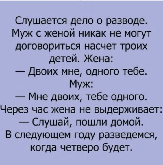 Слушается дело о разводе Муж с женой никак не могут договориться насчет троих детей Жена Двоих мне одного тебе Муж Мне двоих тебе одного Через час жена не выдерживает Слушай пошли домой В следующем году разведемся когда четверо будет