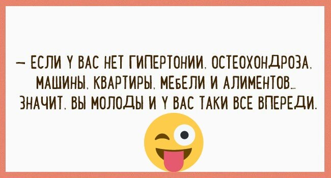 ЕСЛИ ВАС НЕТ ГИПЕРТОНИИ ОСТЕОХОНДРОЗА МАШИНЬТ КВАРТИРЫ МЕБЕЛИ И АЛИМЕНТОВ ЗНАЧИТ ВЫ МОЛОДЫ И ВАС ТАКИ ВСЕ ВПЕРЕДИ