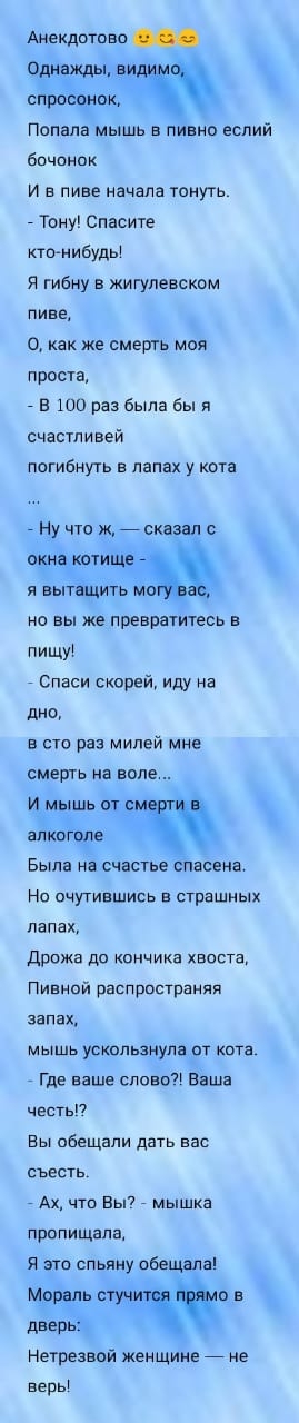 Анекдотов однаЖдыв_и спросоуок Попала мышь в пивно еспий Бочонок и в пиве начала тонуть _ Тону Спасите ктонибуды я гибну в жигупевском пиве о как же смерть моя проста _ в 100 раз была бы я счастливей погибнуть лапах у кота _ Ну что ж _скааал с оънаиртище я аытащить мо но вы же превратитесь в пищуі Спаси скоре иду на диет в сто раз милей мне смерть на воле имьтшь от см т 9 ЗЛКОГОЛЕ Была на счастье 