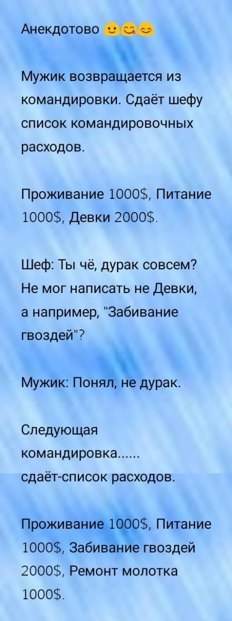 Анекдотово МУЖИК возврЪдается из командировки Сдаёт шефу список командировочных расходов Проживание 1000 Питание 1000 Девки 2000 Шеф Ты чё дурак совсем Не мог написать не Девки а например Забивание гвоздей Мужик Пондурак Следующая командировка сдаёт сп ИСОК расходов Проживани Питание 1000 Забив 2000 Ремонт молотка 1000 е гвоздей