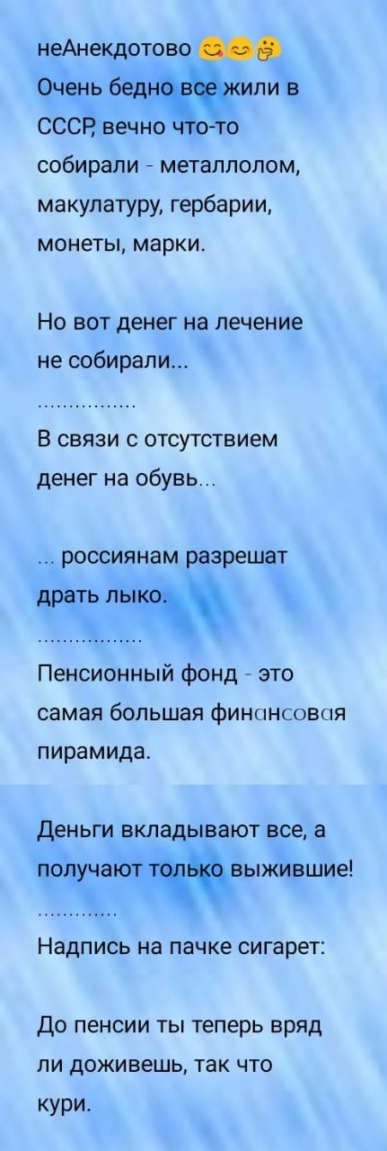 неАнекдотово Очень бед или в СССР вечно ч сто собирали _ металлолом макулатуру гербарии монеты марки Но вот денег на лечение не собирали В связи с отсутствием денег на обувь россиянам разрешат драть ЛЫКО Пенсионный фонд это самая большая финансовая пирамида ДЕНЬГИ вкладывают все а получают тчавыжившие Надпись на пачке сигарет До пенсии ты теперь вряд ли доживешь так что ури