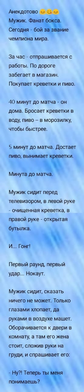 Анекдотово Мужик Фан Сегодня 7 бой ие чемпиона мира за ЧЭС ОТПРЗШИВЗЕТСЯ С работы По дороге забегает в магазин ПОКУПЭЕТ креветки И ПИВО 40 минут до матча _ он дома Бросает креветки в воду пиво 7 в морозилку чтобы быстрее 5 минут до матча Достает пиво вынимает ветки Минута до матч Мужик сидит перед телевизором в левой руке _ очищенная креветка в правой руке _ открытая бутылка Первый раунд первый уд