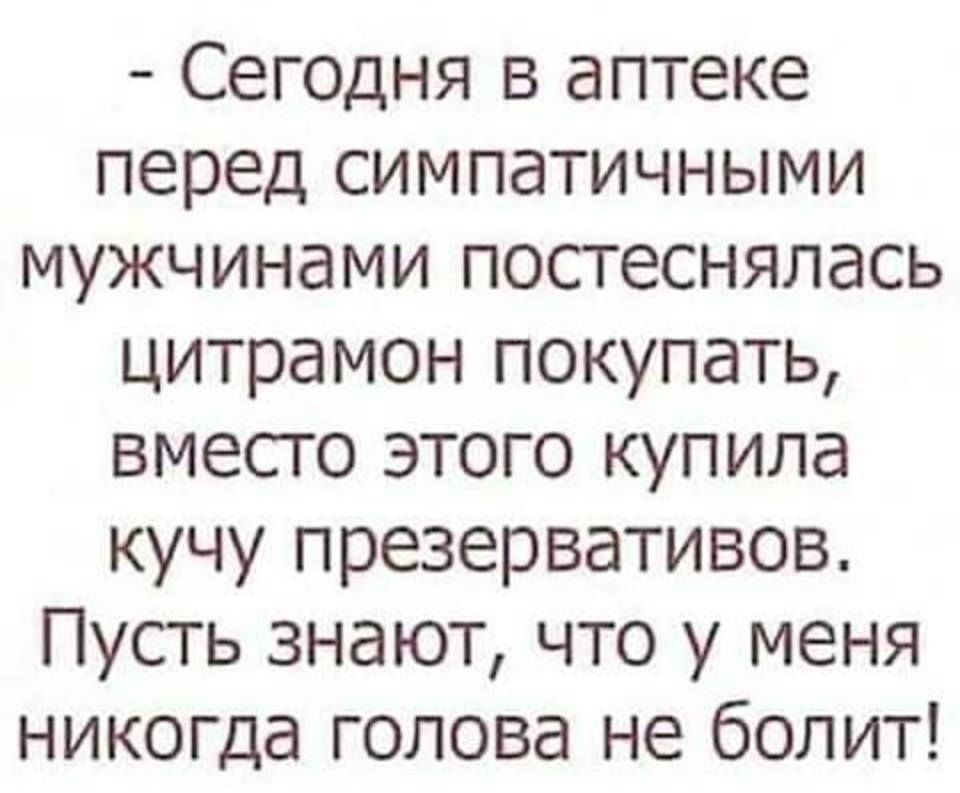 Сегодня в аптеке перед симпатичными мужчинами постеснялась цитрамон покупать вместо этого купила кучу презервативов Пусть знают что у меня никогда голова не болит