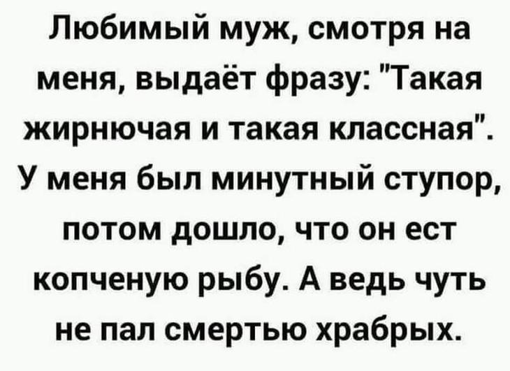 Любимый муж смотря на меня выдаёт фразу Такая жирнючая и такая классная У меня был минутный ступор потом дошло что он ест копченую рыбу А ведь чуть не пал смертью храбрых