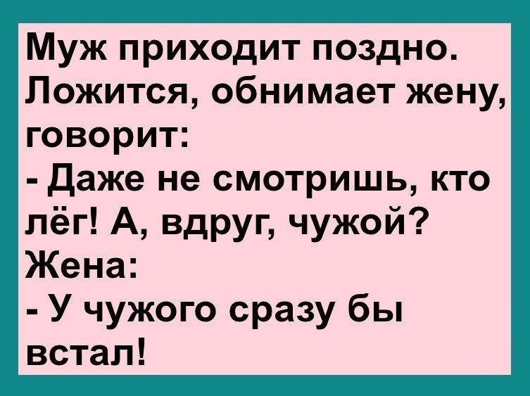 Муж приходит поздно Ложится обнимает жену говорит Даже не смотришь кто лёг А вдруг чужой Жена У чужого сразу бы встал