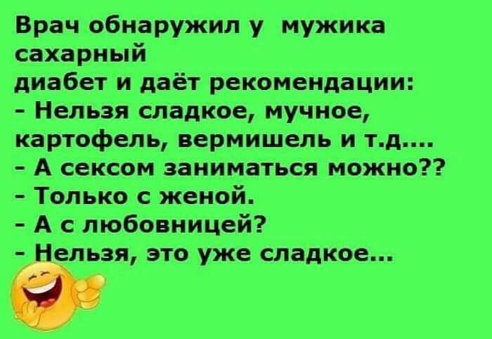 Врач обнаружил у мужика сахарный диабет и даёт рекомендации Нельзя сладкое мучное картофель вермишель и тд А сексом заниматься можно Только с женой А с любовницей Нельзя это уже сладкое 3