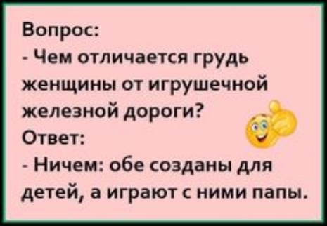 Вопрос Чем отличается грудь женщины от игрушечной железной дороги Ответ Ничем обе созданы для детей а играют ними папы