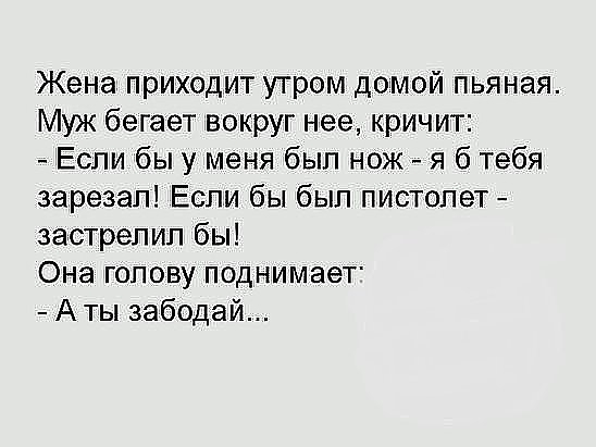 Жена приходит утром домой пьяная Муж бегает вокруг нее кричит Если бы у меня был нож я б тебя зарезал Если бы был пистолет застрелил бы Она голову поднимает А ты забодай