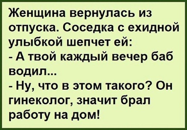 Женщина вернулась из отпуска Соседка с ехидной улыбкой шепчет ей А твой каждый вечер баб водил Ну что в этом такого Он гинеколог значит брал работу на дом