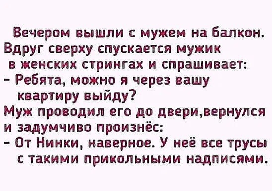 Вечером вышли с мужем на Балкон Вдруг сверху спускается мужик в женских стрингах и спрашивает Ребята можно я через вашу квартиру выйду Муж проводил его до дверивернулся и задумчиво произнёс Пт Нинки наверное У неё все трусы такими прикольными надписями