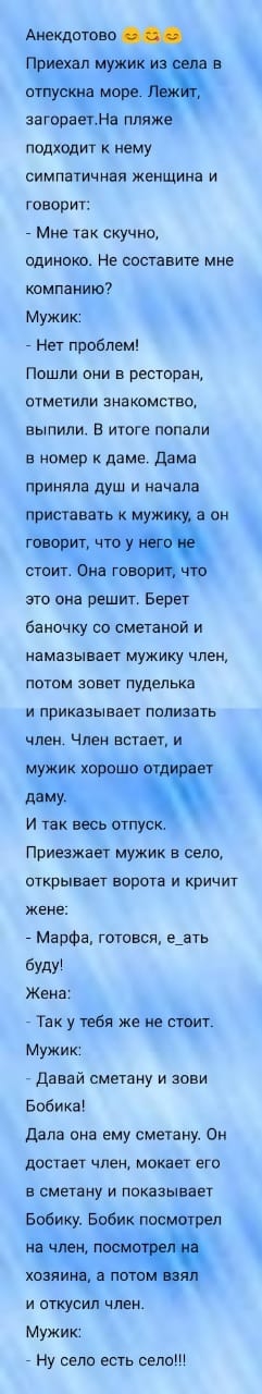 о 5 у загораетНа пляж подходит к нему симпатичная женщина и говорит Мне так скучно одиноко Не составите мне компанию Мужик Нет проблем Пошли они в ресторан отметили знакомство выпили В итоге попали В номер К даме Дама ПРИНЯЛВ душ И начала это она решиг Берет баночку со сметаной и намазывает мужику член ПОТОМ ЗОБЕТ пуделька и приказывает полизать член Член встает и _ у Приезжает мужик в село открыв