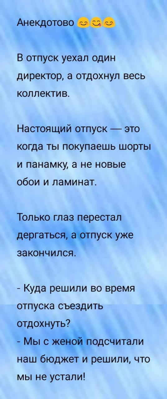 Анекдотовощ В отпуск уехал один директор а отдохнул весь коллектив Настоящий отпуск это когда ты покупаешь шорты и панамку а не новые обои и ламинат ТОП ЬКО глаз перестал деогатвспуск уже ЗЗКОНЧИЛСЯ Куда решили во время отпуска съездить отдохнуть Мы счк одсчитали наш бюджет и решили то мы не устали