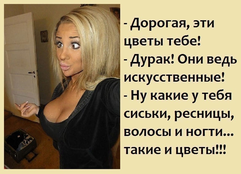 Дорогая эти цветы тебе Дурак Они ведь искусственные Ну какие у тебя сиськи ресницы волосы и ногти такие и цветы