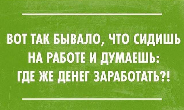 ВОТ ТАК БЫВАЛО ЧТО СИдИШЪ НА РАБОТЕ И дУМАЕШЬ ГДЕ ЖЕ дЕНЕТ ЗАРАБОТАТЬ