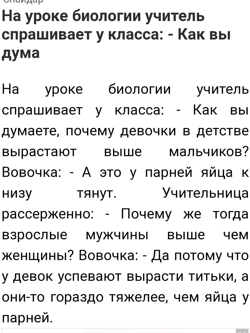 л пышно у На уроке биологии учитель спрашивает у класса Как вы дума На уроке биологии учитель спрашивает у класса Как вы думаете почему девочки в детстве вырастают выше мальчиков Вовочка А это у парней яйца к низу тянут Учительница рассерженно Почему же тогда взрослые мужчины выше чем женщины Вовочка Да потому что у девок успевают вырасти титьки а онито гораздо тяжелее чем яйца у парней