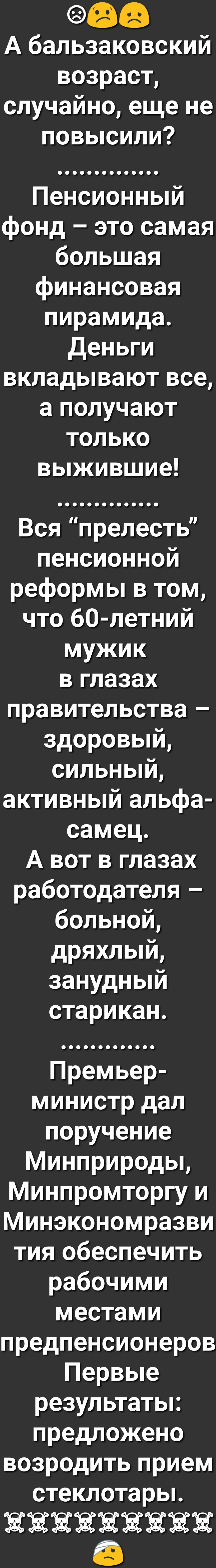 6983 А бальзаковский возраст случайно еще не повысили Пенсионный фонд это самая большая финансовая пирамида деньги вкладывают все а получают только выжившие ВсяпрелестЫ пенсионной реформьпвтом что 60 летний мужик в глазах правительства здоровый сильный активный альфа самец А вот в глазах работодателя больной дряхлый занудный старикан Премьер министр дал поручение Минприроды Минпромторгу и Минэконо