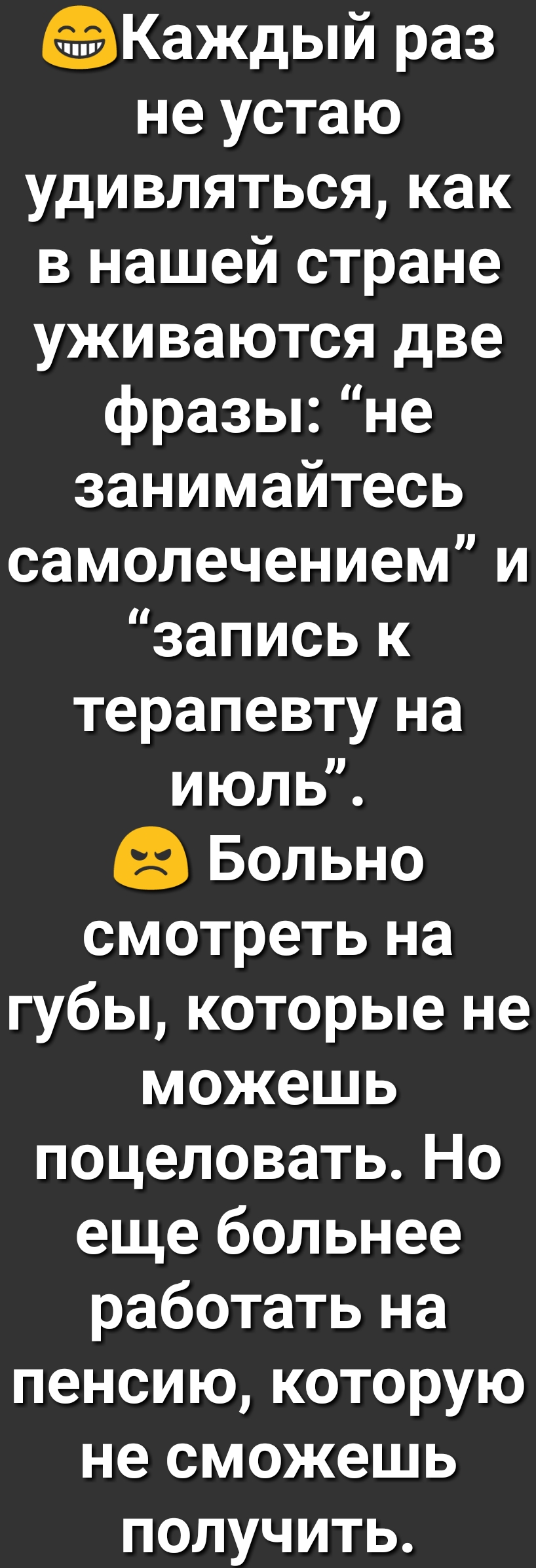 Каждый раз не устаю удивлятьсякак в нашей стране уживаются две фразы не занимайтесь самолечением и запись к терапевту на июль Больно смотреть на губы которые не можешь поцеловать Но еще больнее работать на пенсию которую не сможешь получить