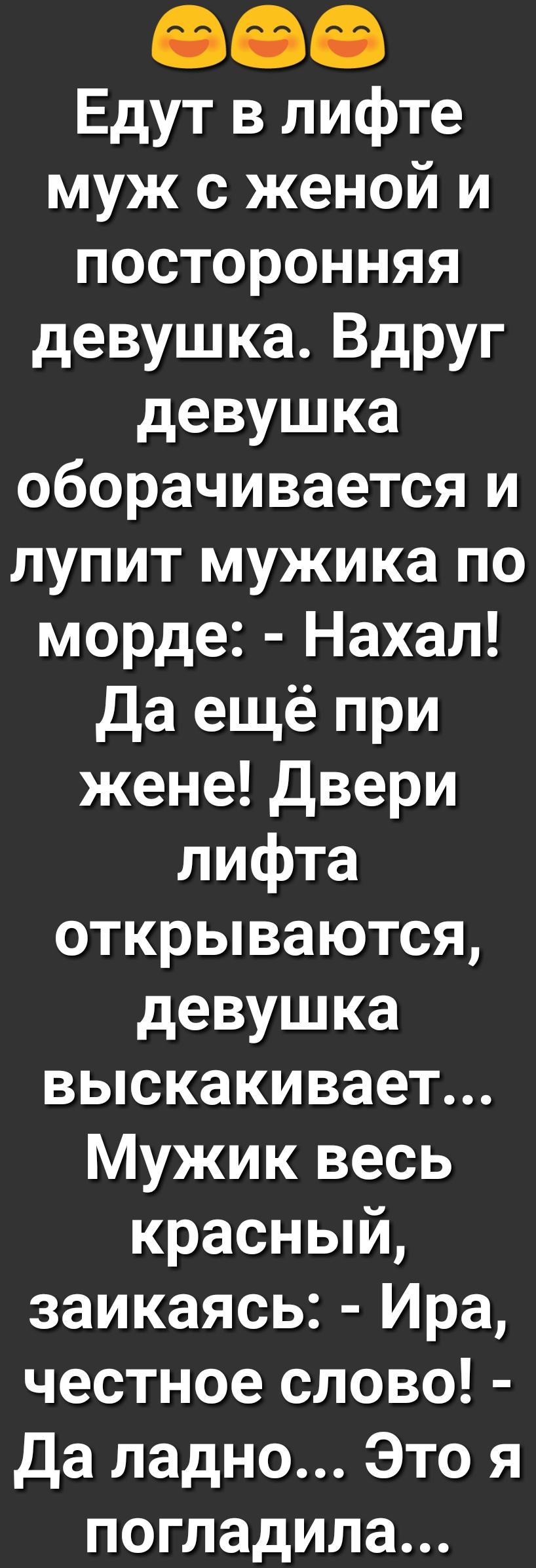 888 Едут в лифте муж с женой и посторонняя девушка Вдруг девушка оборачивается и лупит мужика по морде Нахал да ещё при жене двери лифта открываются девушка выскакивает Мужик весь красный заикаясь Ира честное слово да ладно Это я погладила