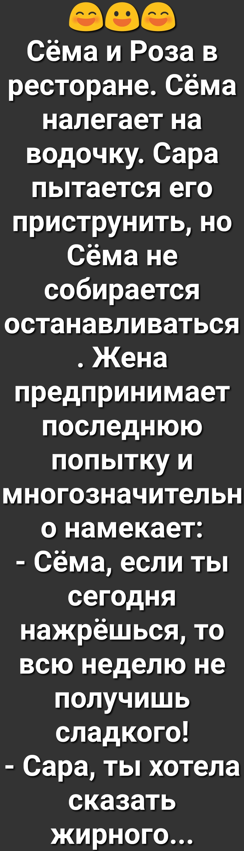 Сёма и Роза в ресторане Сёма налегает на водочку Сара пытается его приструнитьно Сёма не собирается останавливаться Жена предпринимает последнюю попытку и многозначительн о намекает Сёма если ты сегодня нажрёшься то всю неделю не получишь сладкого Сара ты хотела сказать жирного