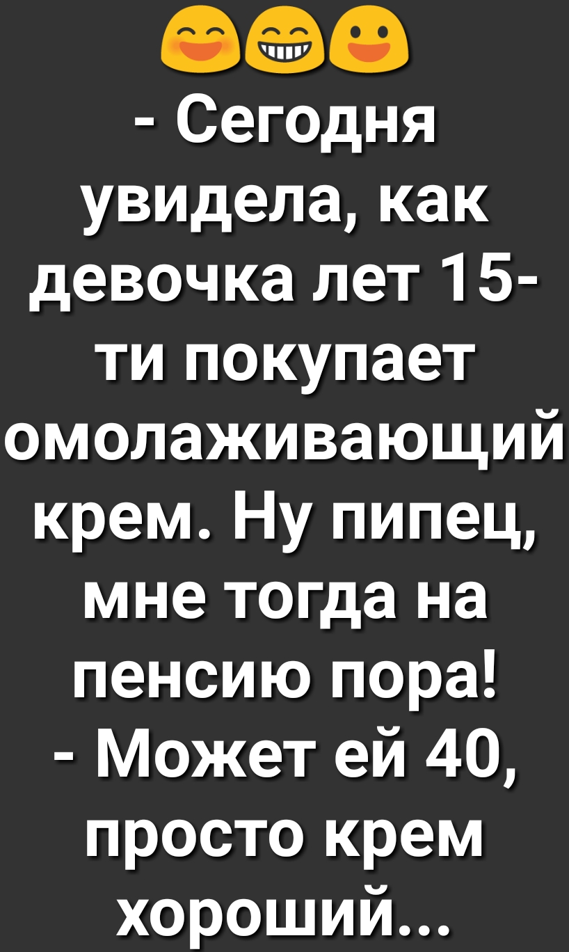 80 Сегодня увидела как девочка лет 15 ти покупает омолаживающий крем Ну пипец мне тогда на пенсию пора Может ей 40 просто крем хороший