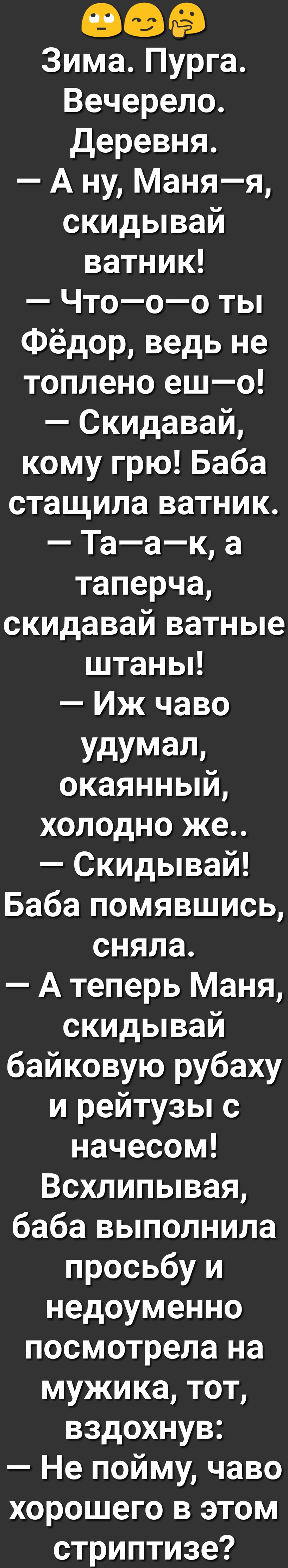 Зима Пурга Вечерело деревня А ну Маняя скидывай ватник Чтооо ты Фёдор ведь не топлено ешо Скидавай кому грю Баба стащила ватник Таак а таперча скидавай ватные штаны Иж чаво УдУМдП_ окаянныи холодно же Скидывай Баба помявшись сняла А теперь Маня скидывай байковую рубаху и рейтузы с начесом Всхлипывая баба выполнила просьбу и недоуменно посмотрела на мужика тот вздохнув Не пойму чаво хорошего в этом