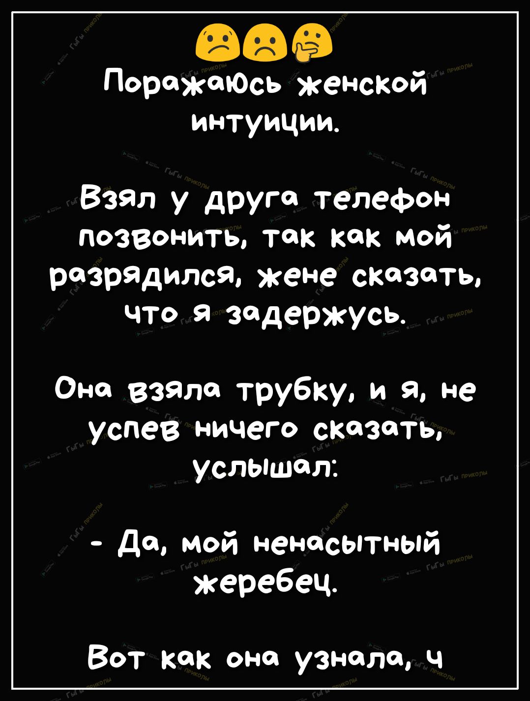 дорожать женской интуиции Взял у друга телефон позвонить так как мой  розр9дилс9 жене сказать что я задержУсь Она взяла трубку И 9 не успев  ничего сказать услышал До мой ненасытный жеребец ВОТ